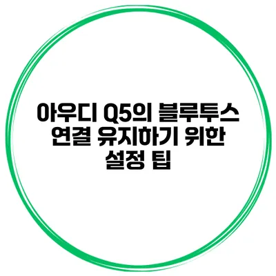 아우디 Q5의 블루투스 연결 유지하기 위한 설정 팁