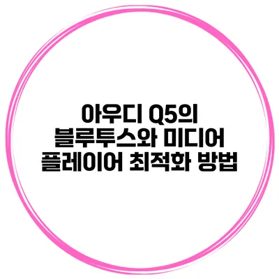 아우디 Q5의 블루투스와 미디어 플레이어 최적화 방법