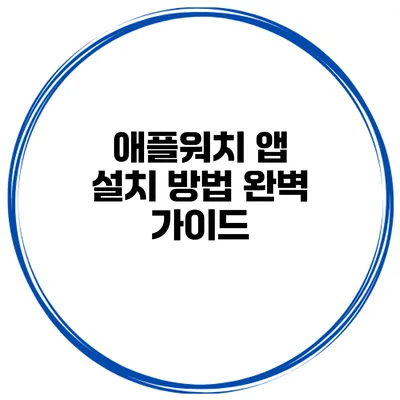 애플워치 앱 설치 방법 완벽 가이드