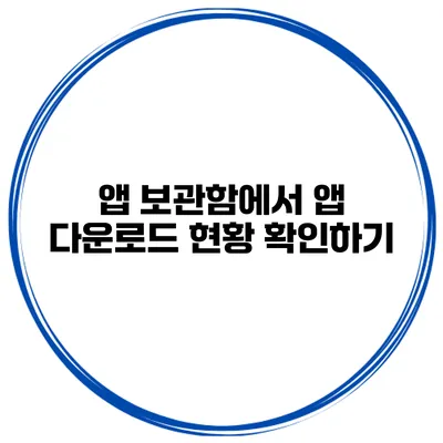 앱 보관함에서 앱 다운로드 현황 확인하기