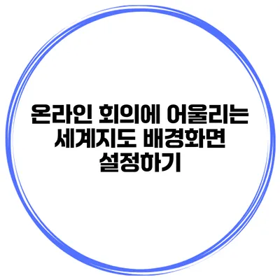온라인 회의에 어울리는 세계지도 배경화면 설정하기