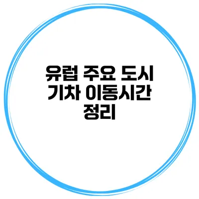 유럽 주요 도시 기차 이동시간 정리