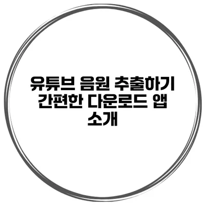 유튜브 음원 추출하기 간편한 다운로드 앱 소개