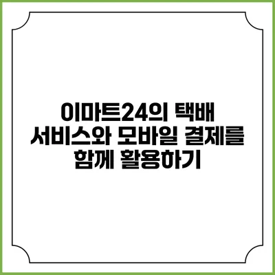 이마트24의 택배 서비스와 모바일 결제를 함께 활용하기
