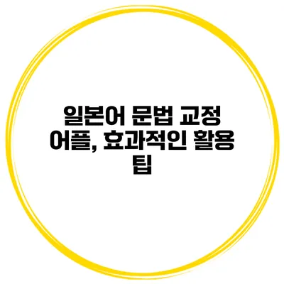 일본어 문법 교정 어플, 효과적인 활용 팁