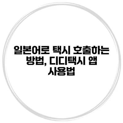 일본어로 택시 호출하는 방법, 디디택시 앱 사용법