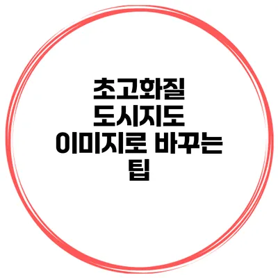 초고화질 도시지도 이미지로 바꾸는 팁