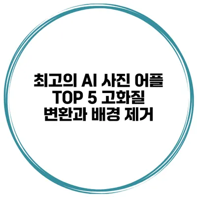 최고의 AI 사진 어플 TOP 5 고화질 변환과 배경 제거