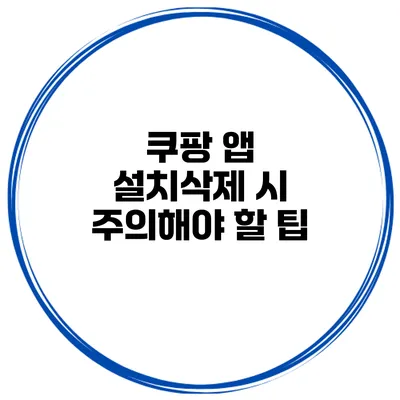 쿠팡 앱 설치/삭제 시 주의해야 할 팁