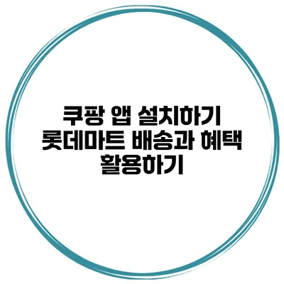 쿠팡 앱 설치하기 롯데마트 배송과 혜택 활용하기