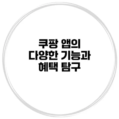 쿠팡 앱의 다양한 기능과 혜택 탐구