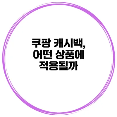 쿠팡 캐시백, 어떤 상품에 적용될까?