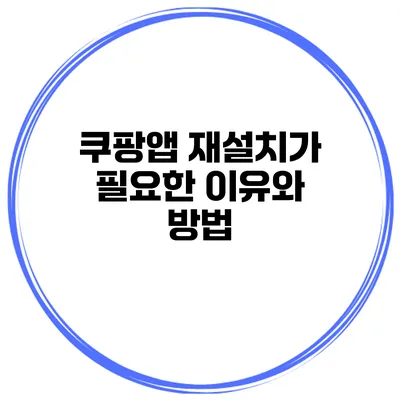쿠팡앱 재설치가 필요한 이유와 방법