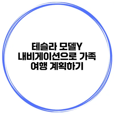 테슬라 모델Y 내비게이션으로 가족 여행 계획하기